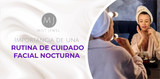 La importancia de una rutina de cuidado facial nocturna.